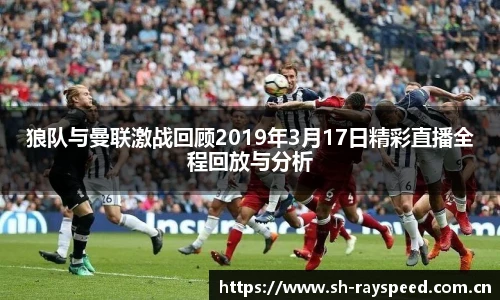 狼队与曼联激战回顾2019年3月17日精彩直播全程回放与分析